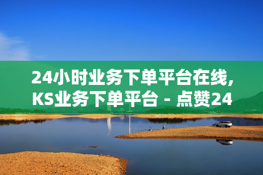 24小时业务下单平台在线,KS业务下单平台 - 点赞24小时下单微信支付 - 24小时点赞自助平台